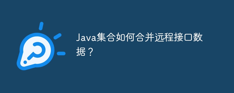 Java集合如何合并远程接口数据？