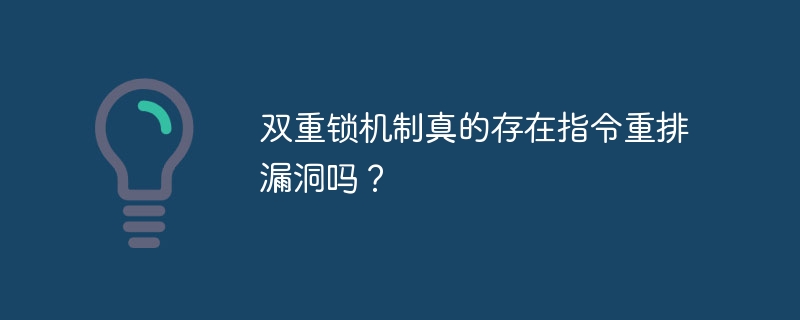 双重锁机制真的存在指令重排漏洞吗？