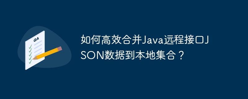 如何高效合并Java远程接口JSON数据到本地集合？