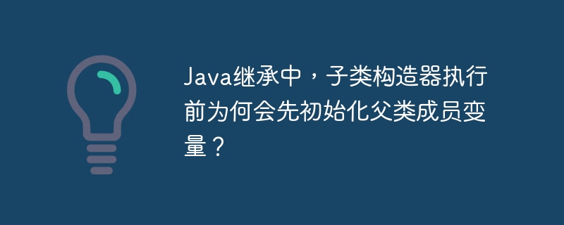 Java继承中，子类构造器执行前为何会先初始化父类成员变量？