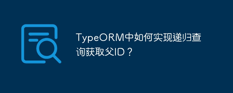 TypeORM中如何实现递归查询获取父ID？
