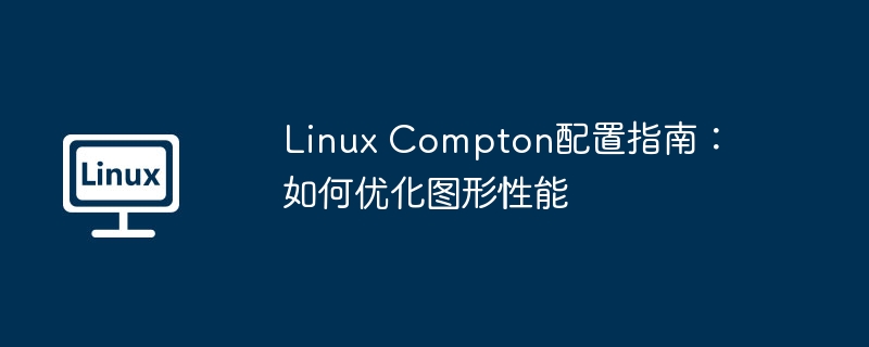 linux compton配置指南：如何优化图形性能