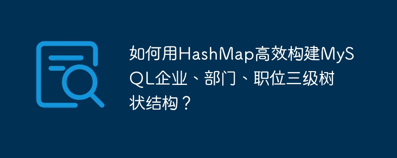 如何用HashMap高效构建MySQL企业、部门、职位三级树状结构？