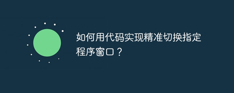 如何用代码实现精准切换指定程序窗口？