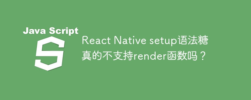 React Native setup语法糖真的不支持render函数吗？