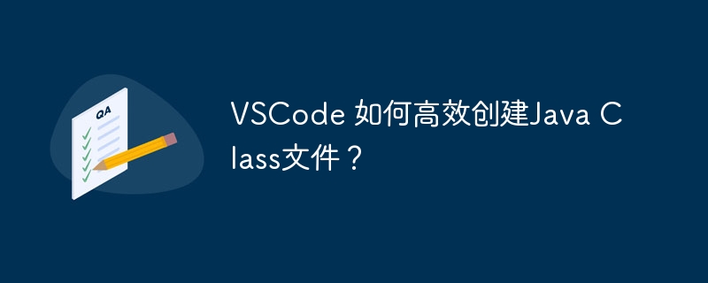 VSCode 如何高效创建Java Class文件？