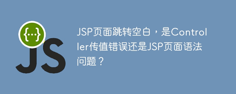 JSP页面跳转空白，是Controller传值错误还是JSP页面语法问题？