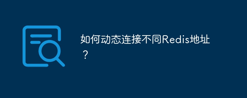 如何动态连接不同Redis地址？