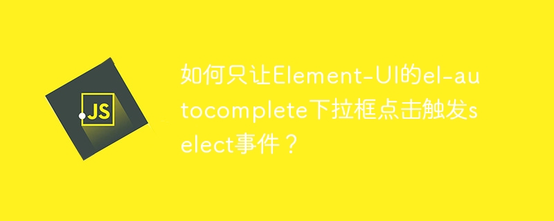 如何只让Element-UI的el-autocomplete下拉框点击触发select事件？