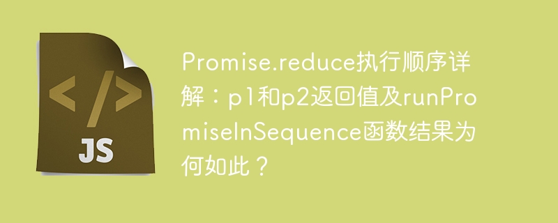 Promise.reduce执行顺序详解：p1和p2返回值及runPromiseInSequence函数结果为何如此？