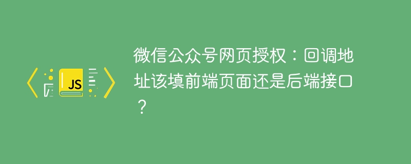 微信公众号网页授权：回调地址该填前端页面还是后端接口？
