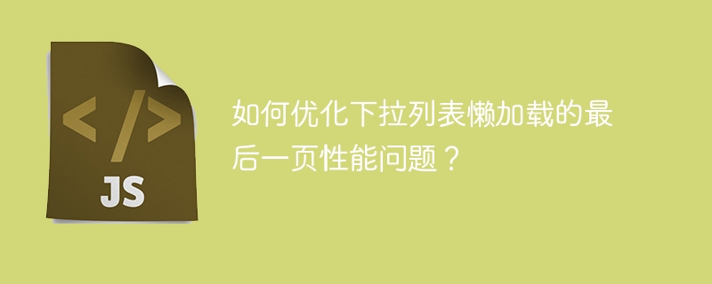 如何优化下拉列表懒加载的最后一页性能问题？