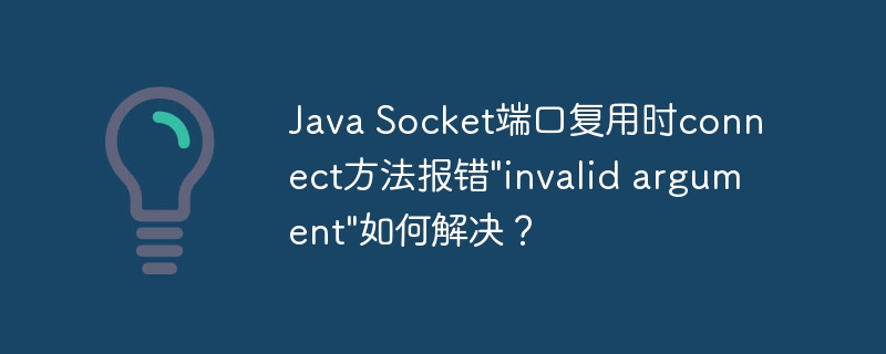 Java Socket端口复用时connect方法报错”invalid argument”如何解决？