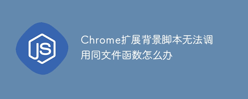 Chrome扩展背景脚本无法调用同文件函数怎么办