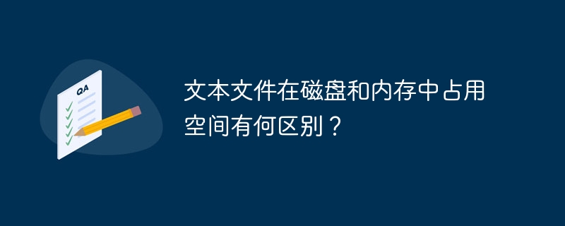 文本文件在磁盘和内存中占用空间有何区别？