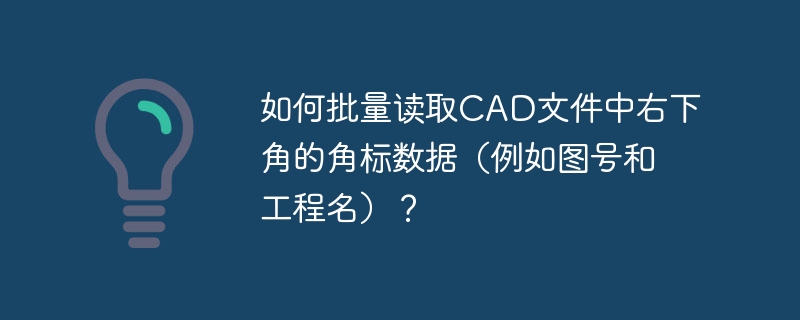 如何批量读取CAD文件中右下角的角标数据（例如图号和工程名）？
