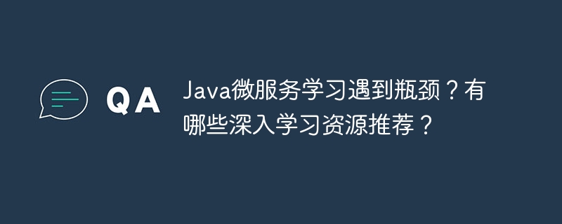 Java微服务学习遇到瓶颈？有哪些深入学习资源推荐？