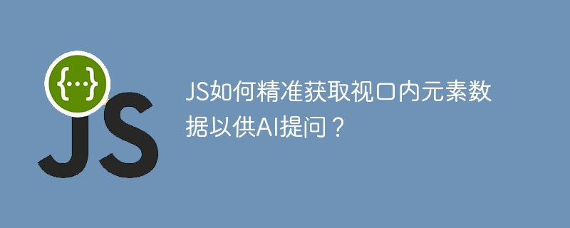 JS如何精准获取视口内元素数据以供AI提问？