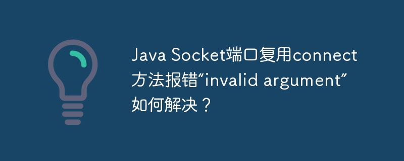 Java Socket端口复用connect方法报错“invalid argument”如何解决？