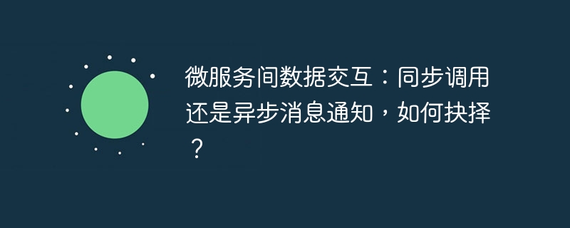 微服务间数据交互：同步调用还是异步消息通知，如何抉择？