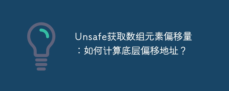 Unsafe获取数组元素偏移量：如何计算底层偏移地址？
