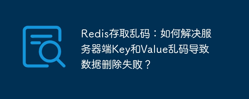 Redis存取乱码：如何解决服务器端Key和Value乱码导致数据删除失败？