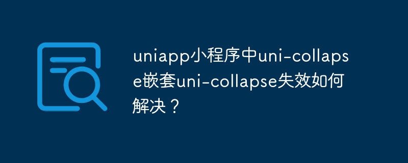 uniapp小程序中uni-collapse嵌套uni-collapse失效如何解决？
