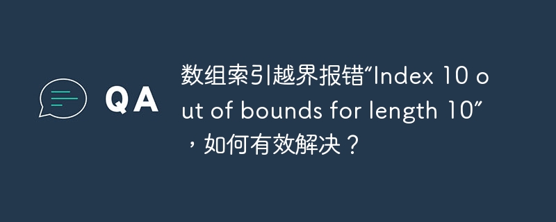 数组索引越界报错“Index 10 out of bounds for length 10”，如何有效解决？