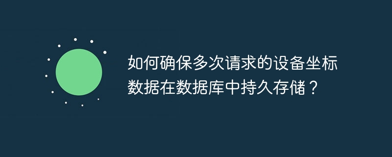 如何确保多次请求的设备坐标数据在数据库中持久存储？