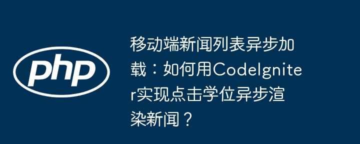 移动端新闻列表异步加载：如何用codeigniter实现点击学位异步渲染新闻？