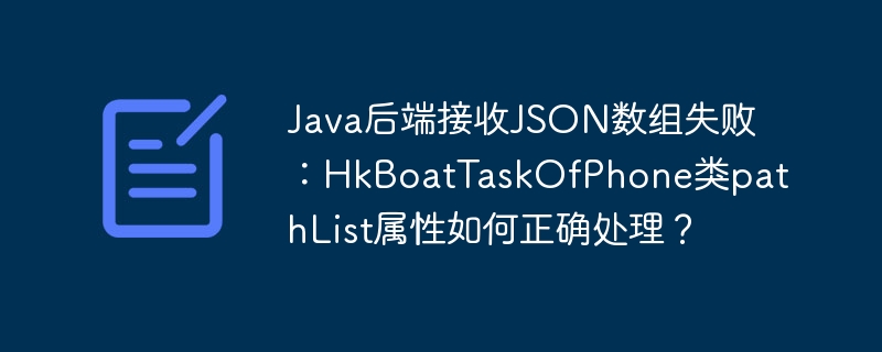 Java后端接收JSON数组失败：HkBoatTaskOfPhone类pathList属性如何正确处理？