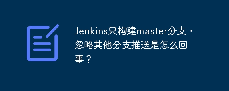 Jenkins只构建master分支，忽略其他分支推送是怎么回事？