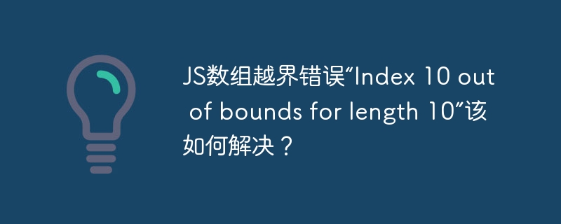 js数组越界错误“index 10 out of bounds for length 10”该如何解决？