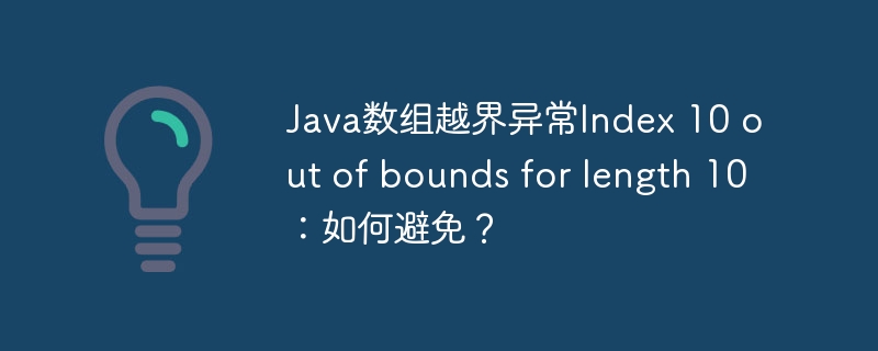 Java数组越界异常Index 10 out of bounds for length 10：如何避免？