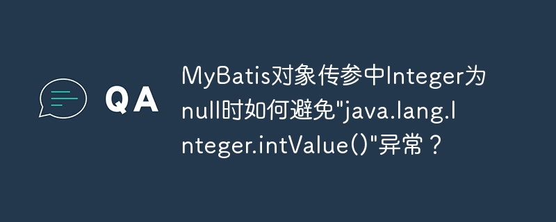 MyBatis对象传参中Integer为null时如何避免”java.lang.Integer.intValue()”异常？