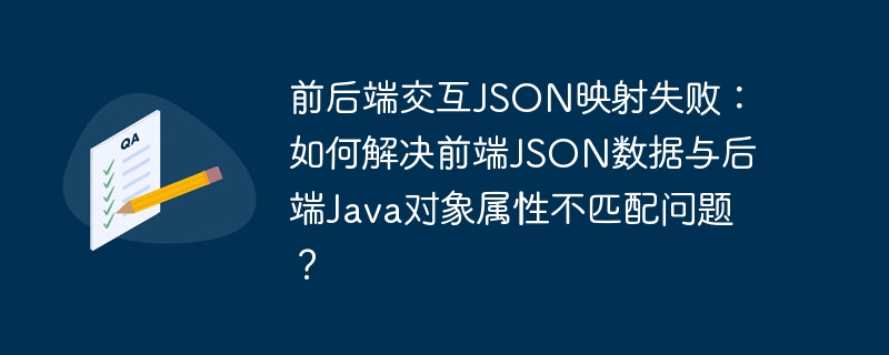 前后端交互JSON映射失败：如何解决前端JSON数据与后端Java对象属性不匹配问题？