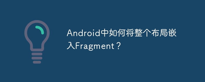 Android中如何将整个布局嵌入Fragment？