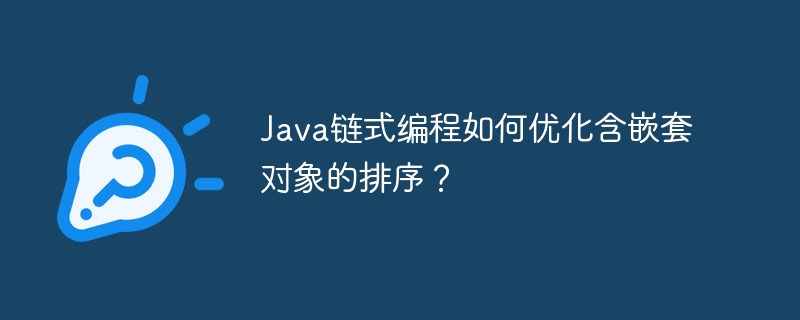Java链式编程如何优化含嵌套对象的排序？