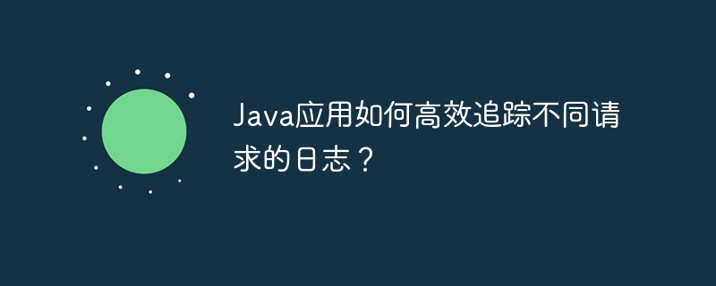 Java应用如何高效追踪不同请求的日志？