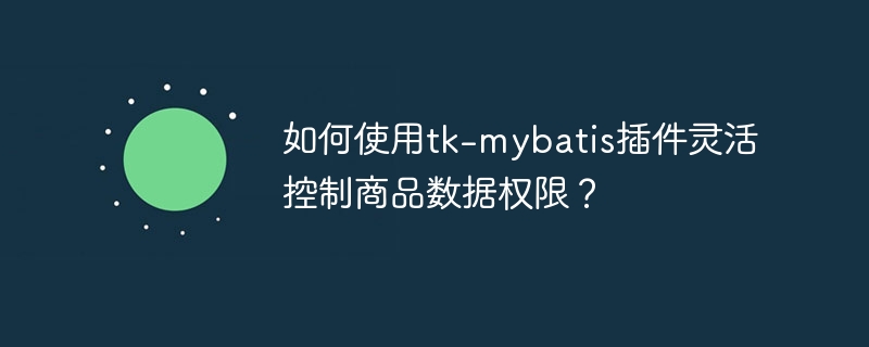 如何使用tk-mybatis插件灵活控制商品数据权限？