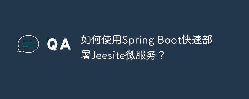 如何使用Spring Boot快速部署Jeesite微服务？