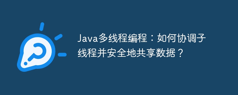 java多线程编程：如何协调子线程并安全地共享数据？