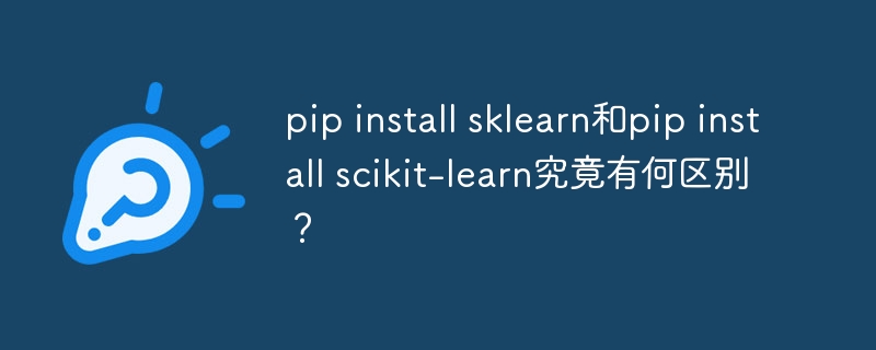 pip install sklearn和pip install scikit-learn究竟有何区别？