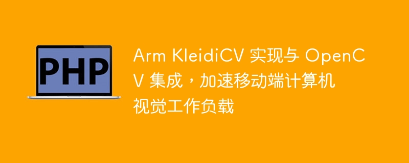 Arm KleidiCV 实现与 OpenCV 集成，加速移动端计算机视觉工作负载