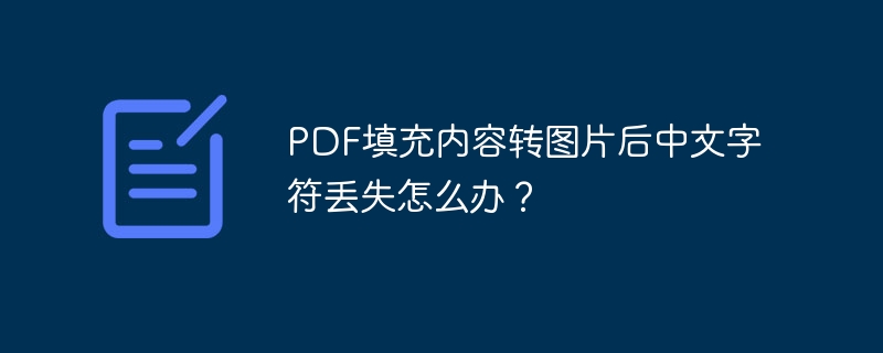 PDF填充内容转图片后中文字符丢失怎么办？