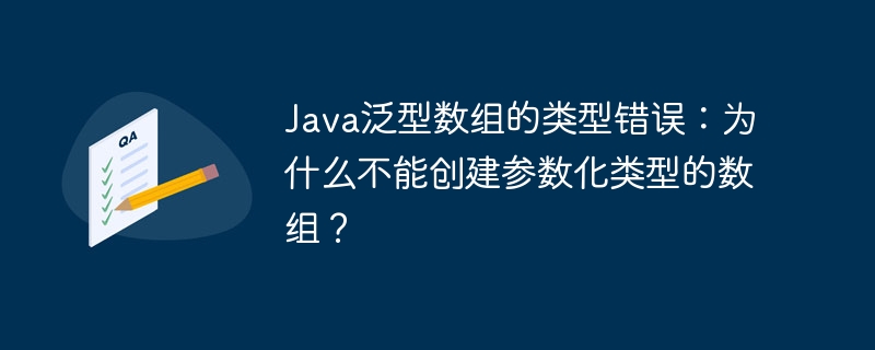 Java泛型数组的类型错误：为什么不能创建参数化类型的数组？
