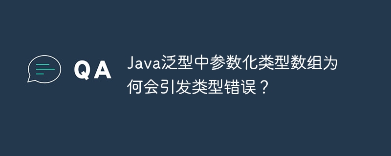 Java泛型中参数化类型数组为何会引发类型错误？