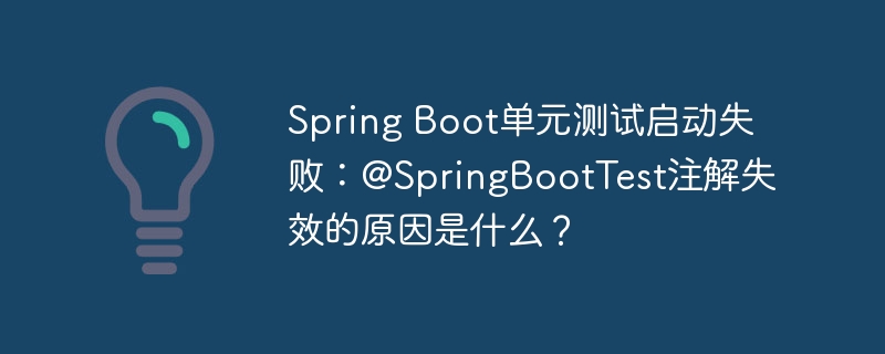 Spring Boot单元测试启动失败：@SpringBootTest注解失效的原因是什么？