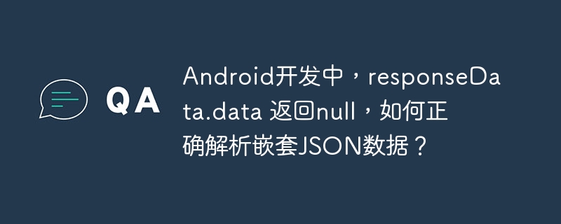 Android开发中，responseData.data 返回null，如何正确解析嵌套JSON数据？