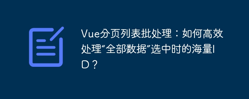 Vue分页列表批处理:如何高效处理“全部数据”选中时的海量ID?